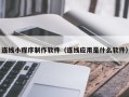 乐陵连线小程序制作软件（连线应用是什么软件）