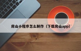 乐陵房山小程序怎么制作（下载房山app）