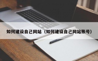 乐陵如何建设自己网站（如何建设自己网站账号）