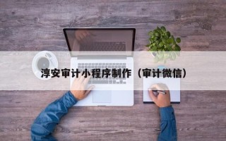 乐陵淳安审计小程序制作（审计微信）