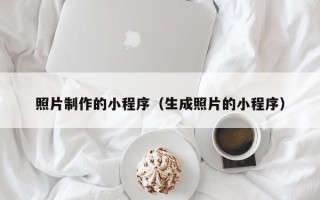 乐陵照片制作的小程序（生成照片的小程序）