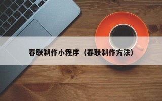 乐陵春联制作小程序（春联制作方法）