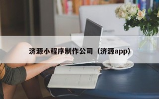 乐陵济源小程序制作公司（济源app）