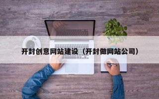 乐陵开封创意网站建设（开封做网站公司）